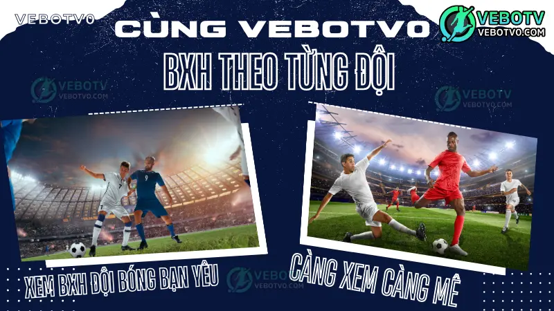 Xem bảng xếp hạng bóng đá theo đội bóng bạn quan tâm tại VeboTV0, hỗ trợ phân tích kèo cược