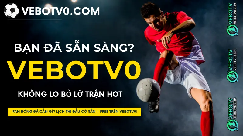 Hướng dẫn xem lịch thi đấu bóng đá miễn phí trên VeboTV0 đơn giản và nhanh chóng