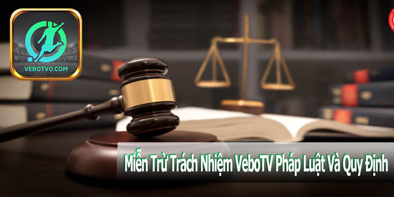 Miễn Trừ Trách Nhiệm VeboTV Pháp Luật Và Quy Định