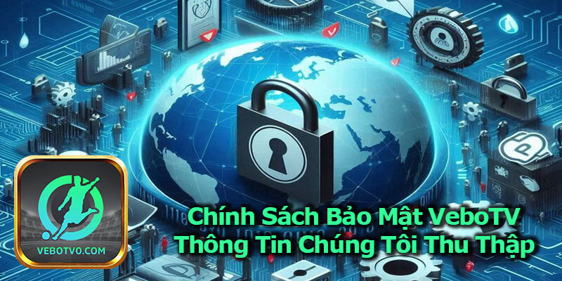 Chính Sách Bảo Mật VeboTV Thông Tin Chúng Tôi Thu Thập