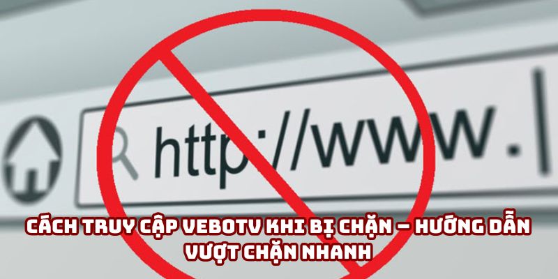 Cách truy cập VeboTV khi bị chặn – Hướng dẫn vào nhanh