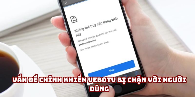 Vấn đề chính khiến VeboTV bị chặn với người dùng Vấn đề chính khiến VeboTV bị chặn với người dùng