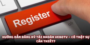 Hướng dẫn đăng ký tài khoản VeboTV – Có thật sự cần thiết?