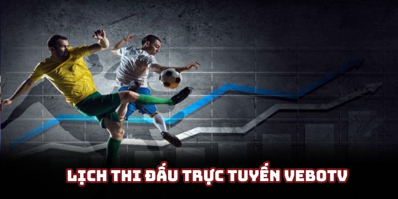 Lịch thi đấu trực tuyến VeboTV - Cập nhật chính xác 100%