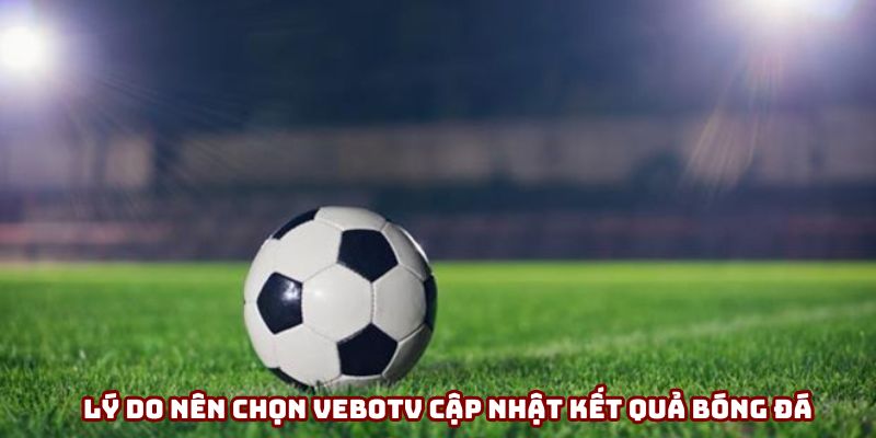 Lý do nên chọn VeboTV cập nhật kết quả bóng đá Lý do nên chọn VeboTV cập nhật kết quả bóng đá