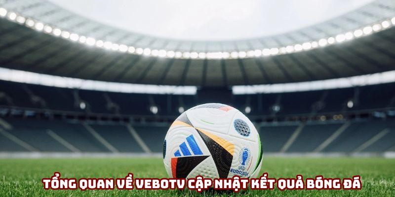 Tổng quan về VeboTV cập nhật kết quả bóng đá Tổng quan về VeboTV cập nhật kết quả bóng đá