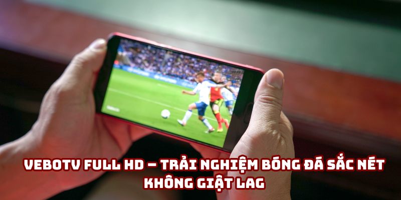 VeboTV Full HD – Trải nghiệm bóng đá sắc nét không giật lag
