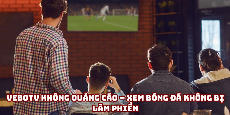 VeboTV không quảng cáo – Xem bóng đá không bị làm phiền