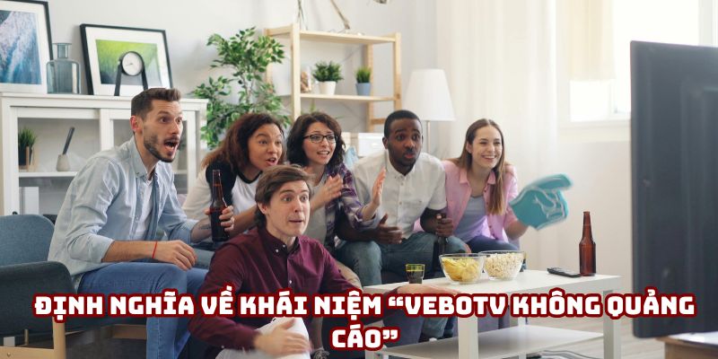 Định nghĩa về khái niệm “VeboTV không quảng cáo” Định nghĩa về khái niệm “VeboTV không quảng cáo”
