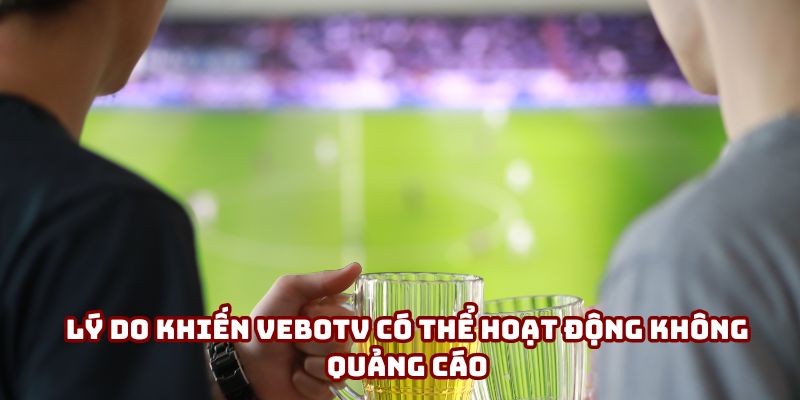 Lý do khiến VeboTV có thể hoạt động không quảng cáo Lý do khiến VeboTV có thể hoạt động không quảng cáo
