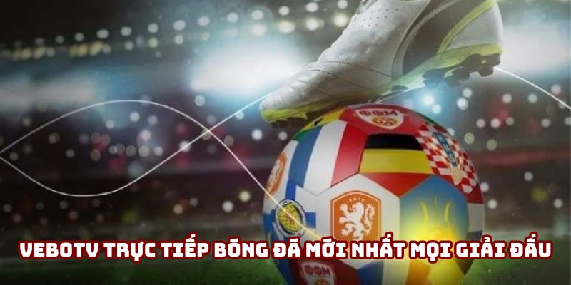 Vebotv trực tiếp bóng đá mới nhất mọi giải đấu Vebotv trực tiếp bóng đá mới nhất mọi giải đấu
