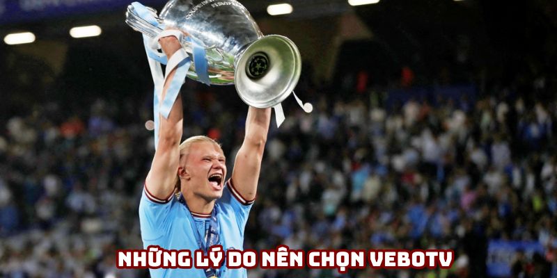 Những lý do nên chọn VeboTV để xem Champions League Những lý do nên chọn VeboTV để xem Champions League