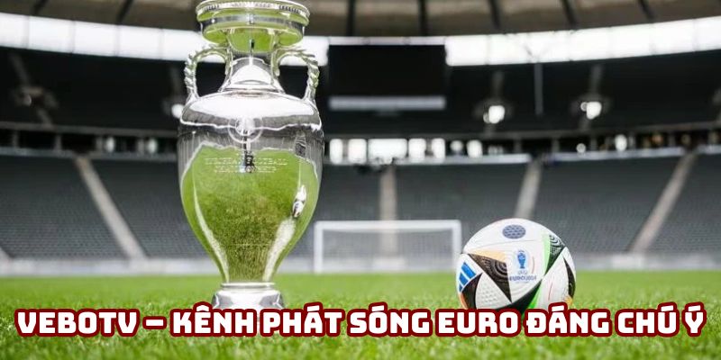 VeboTV – kênh phát sóng Euro đáng chú ý VeboTV – kênh phát sóng Euro đáng chú ý