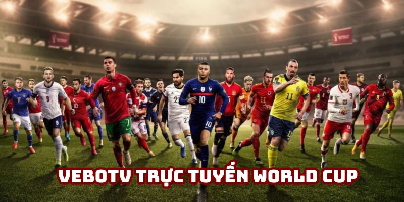 VeboTV trực tuyến World Cup - Trải nghiệm xem không giới hạn
