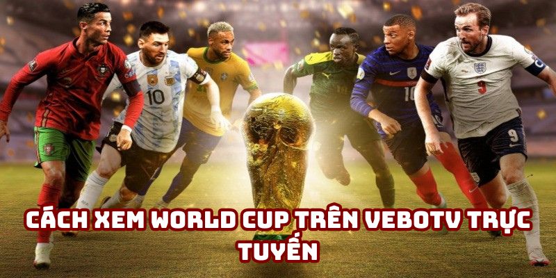 Cách xem World Cup trên VeboTV trực tuyến Cách xem World Cup trên VeboTV trực tuyến