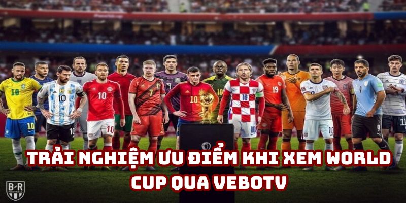 Trải nghiệm ưu điểm khi xem World Cup qua VeboTV Trải nghiệm ưu điểm khi xem World Cup qua VeboTV