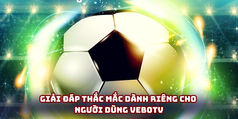 Giải đáp thắc mắc dành riêng cho người dùng VeboTV Giải đáp thắc mắc dành riêng cho người dùng VeboTV