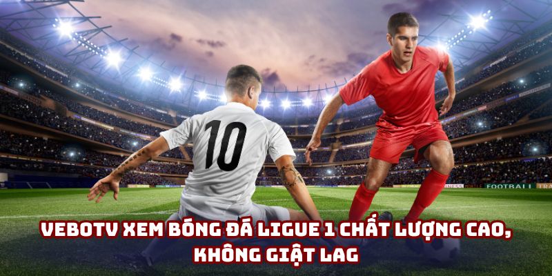 VeboTV xem bóng đá Ligue 1 chất lượng cao, không giật lag