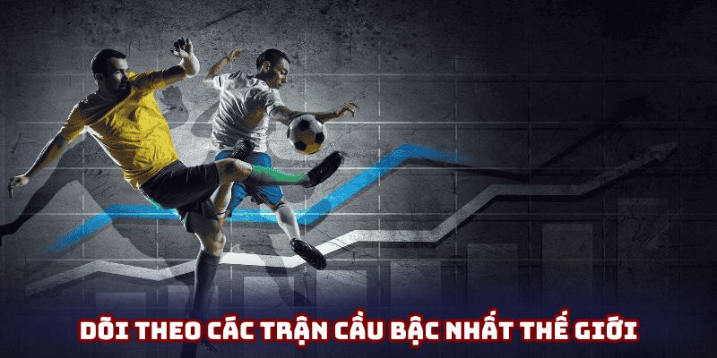 Dõi theo các trận cầu bậc nhất thế giới Dõi theo các trận cầu bậc nhất thế giới