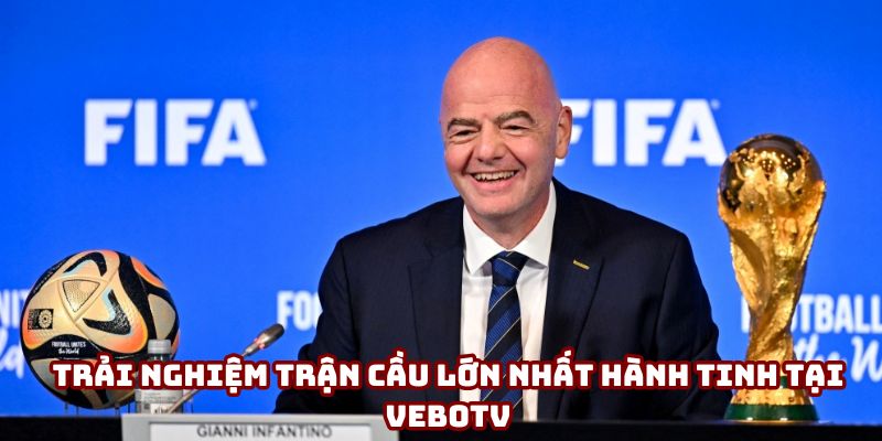 Trải nghiệm trận cầu lớn nhất hành tinh tại VeboTV Trải nghiệm trận cầu lớn nhất hành tinh tại VeboTV